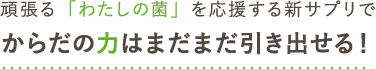 頑張る「わたしの菌」を応援する新サプリで からだの力はまだまだ引き出せる！