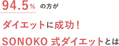 94.5%の方がダイエットに成功！SONOKO 式ダイエットとは