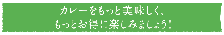 カレーをもっと美味しく、もっとお得に楽しみましょう!