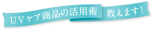 UVケア商品の活用術教えます!