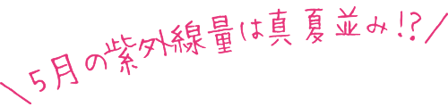 5月の紫外線量は真夏並み!?