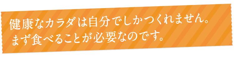 健康なカラダは自分でしか作れません。まず食べることが必要なのです。――鈴木その子