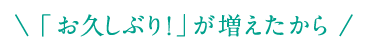 お久しぶりが増えたから