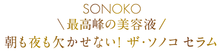 SONOKO最高峰の美容液 朝も夜も欠かせない! ザ・ソノコ セラム