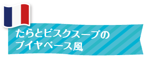 たらとビスクスープのブイヤベース風