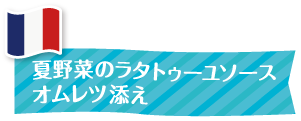 夏野菜のラタトゥーユソースオムレツ添え