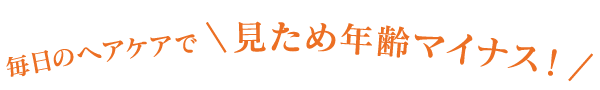 毎日のヘアケアで見ため年齢マイナス