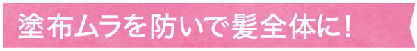 塗布ムラを防いで髪全体に!