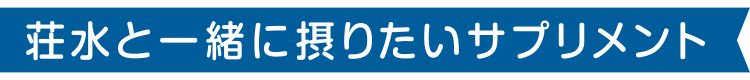 荘水と一緒に摂りたいサプリメント