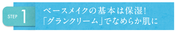 STEP1 ベースメイクの基本は保湿!「グランクリーム」でなめらか肌に