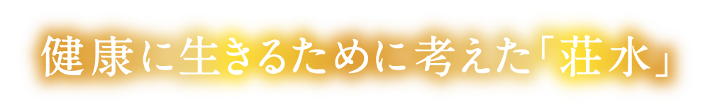 健康に生きるために考えた「荘水」