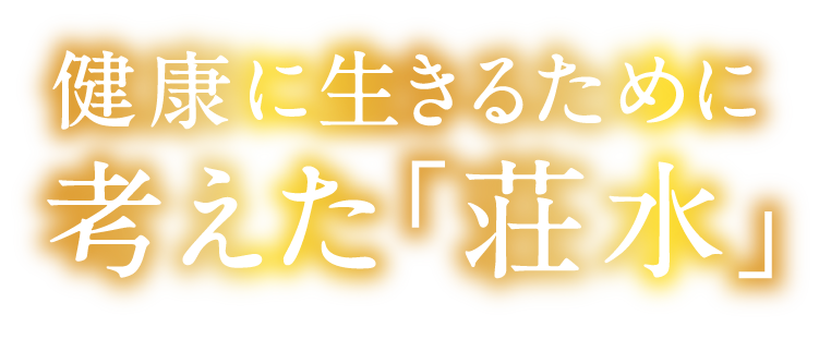 健康に生きるために考えた「荘水」