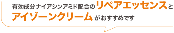 有効成分ナイアシンアミド配合のリペアエッセンスとアイゾーンクリームがおすすめです