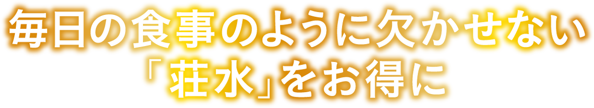 毎日の食事のように欠かせない「荘水」をお得に