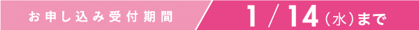 お申し込み受付期間　1/14(水)まで