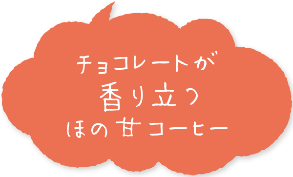 チョコレートが香り立つほの甘コーヒー