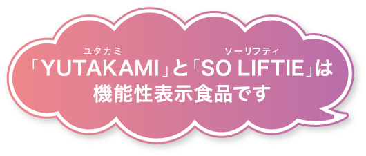「YUTAKAMI」と「SO LIFTIE」は機能性表示食品です