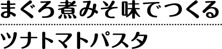 まぐろ煮みそ味でつくるツナトマトパスタ