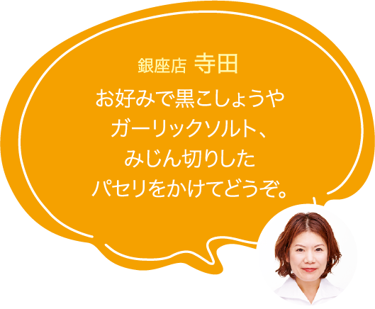 お好みで黒こしょうやガーリックソルト、みじん切りしたパセリをかけてどうぞ。