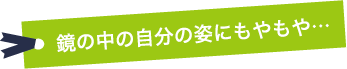 鏡の中の自分にモヤモヤ