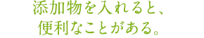 添加物を入れると、便利なことがある。