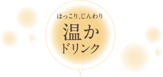 ドリンク温かほっこり、じんわり