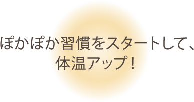 ぽかぽか習慣をスタートして、体温アップ！