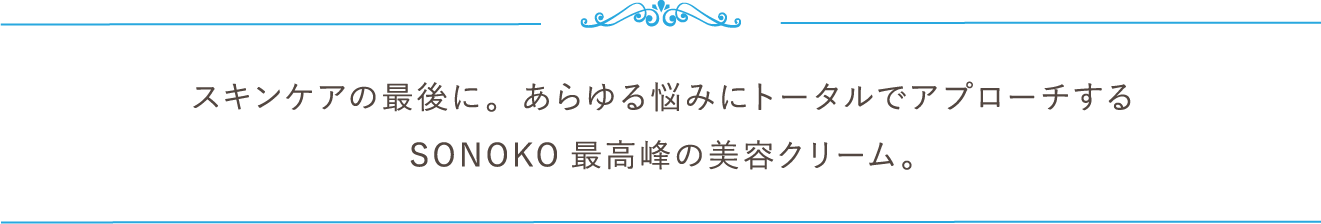 スキンケアの最後に。あらゆる悩みにトータルでアプローチするSONOKO最高峰の美容クリーム。